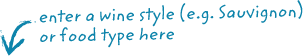 Enter a wine style (e.g. Sauvignon) or food type here